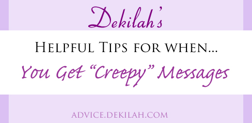 Dekilah's Helpful Tips for when you get creepy messages